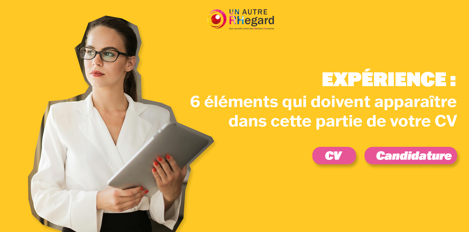 Expérience : 6 éléments qui doivent apparaître dans cette partie de votre CV